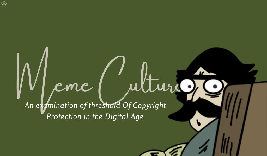 Meme Culture – An examination of threshold Of Copyright Protection in the Digital Age